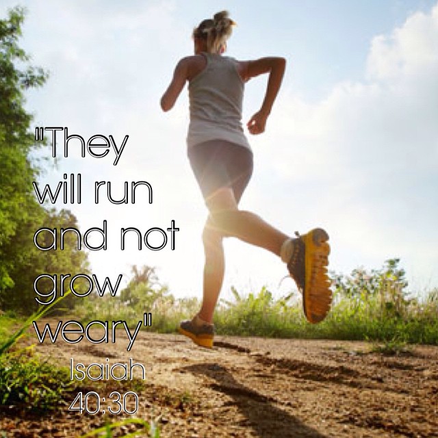 "They will run and not grow weary" Isaiah 40:30