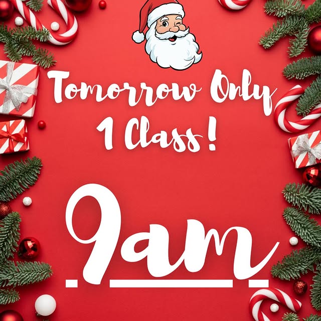 Tomorrow we will only have one class at 9am!! We hope everyone has a merry Xmas!!!!